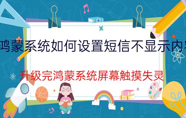 鸿蒙系统如何设置短信不显示内容 升级完鸿蒙系统屏幕触摸失灵？